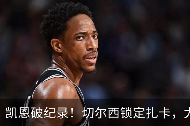 凯恩破纪录！切尔西锁定扎卡，尤文佛牙合同到期，世界杯群像