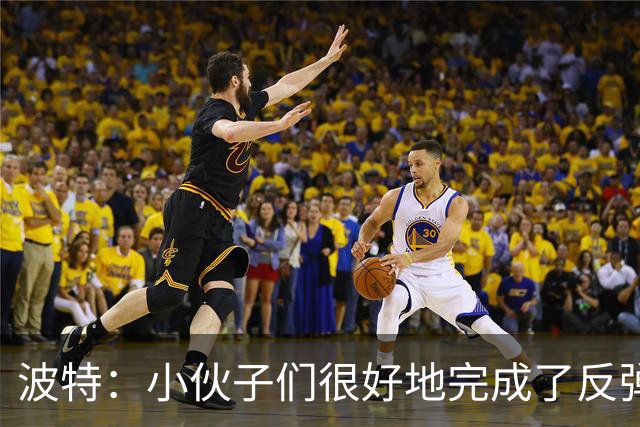 波特：小伙子们很好地完成了反弹 不认为变阵是在赌博