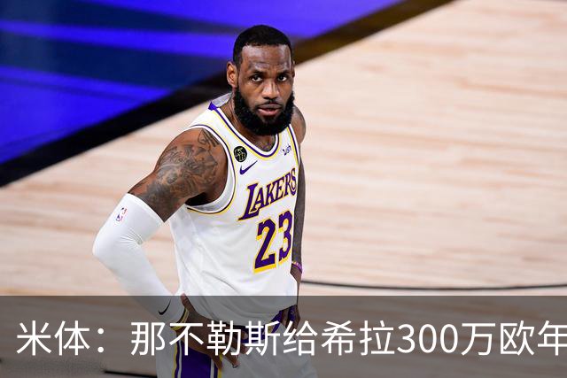 米体：那不勒斯给希拉300万欧年薪米兰直接开500万，还有意范戴克
