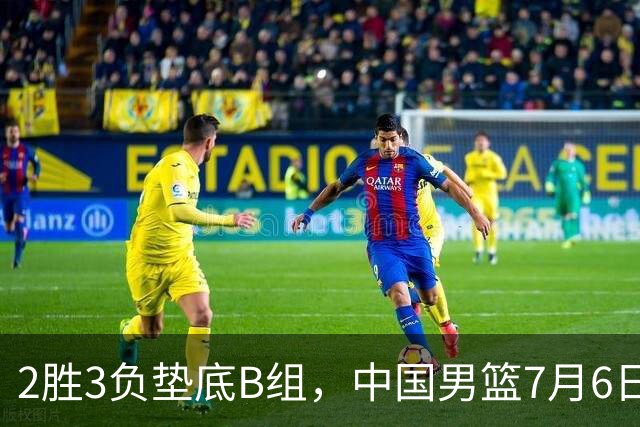 2胜3负垫底B组，中国男篮7月6日生死战打中国台北，郭导必须调整