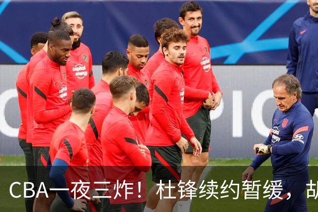 CBA一夜三炸！杜锋续约暂缓，胡明轩深夜发声，两名小将入选国青